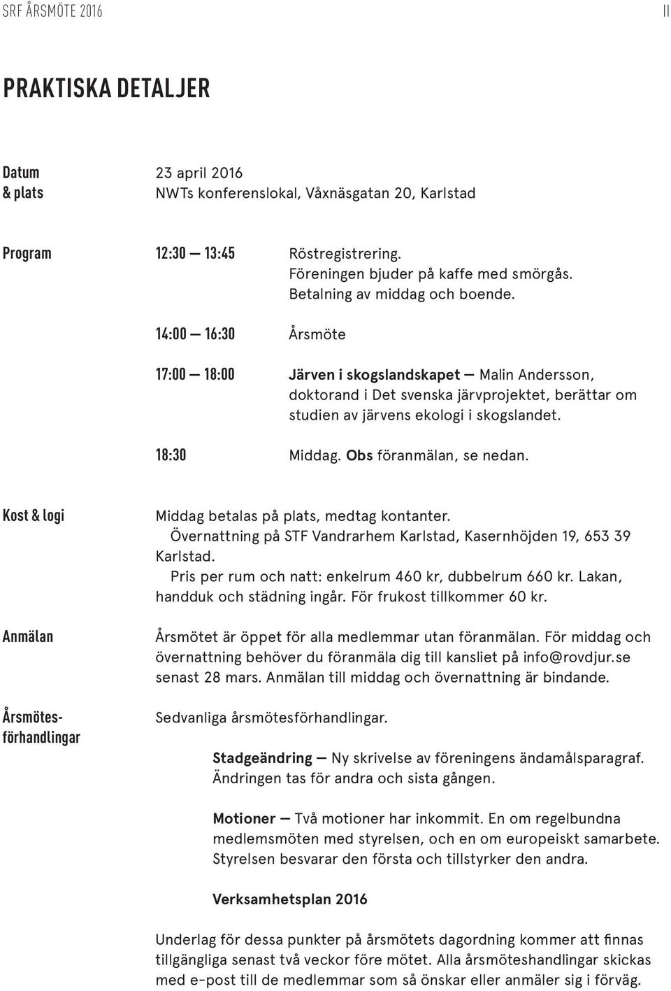 18:30 Middag. Obs föranmälan, se nedan. Kost & logi Anmälan Årsmötesförhandlingar Middag betalas på plats, medtag kontanter. Övernattning på STF Vandrarhem Karlstad, Kasernhöjden 19, 653 39 Karlstad.