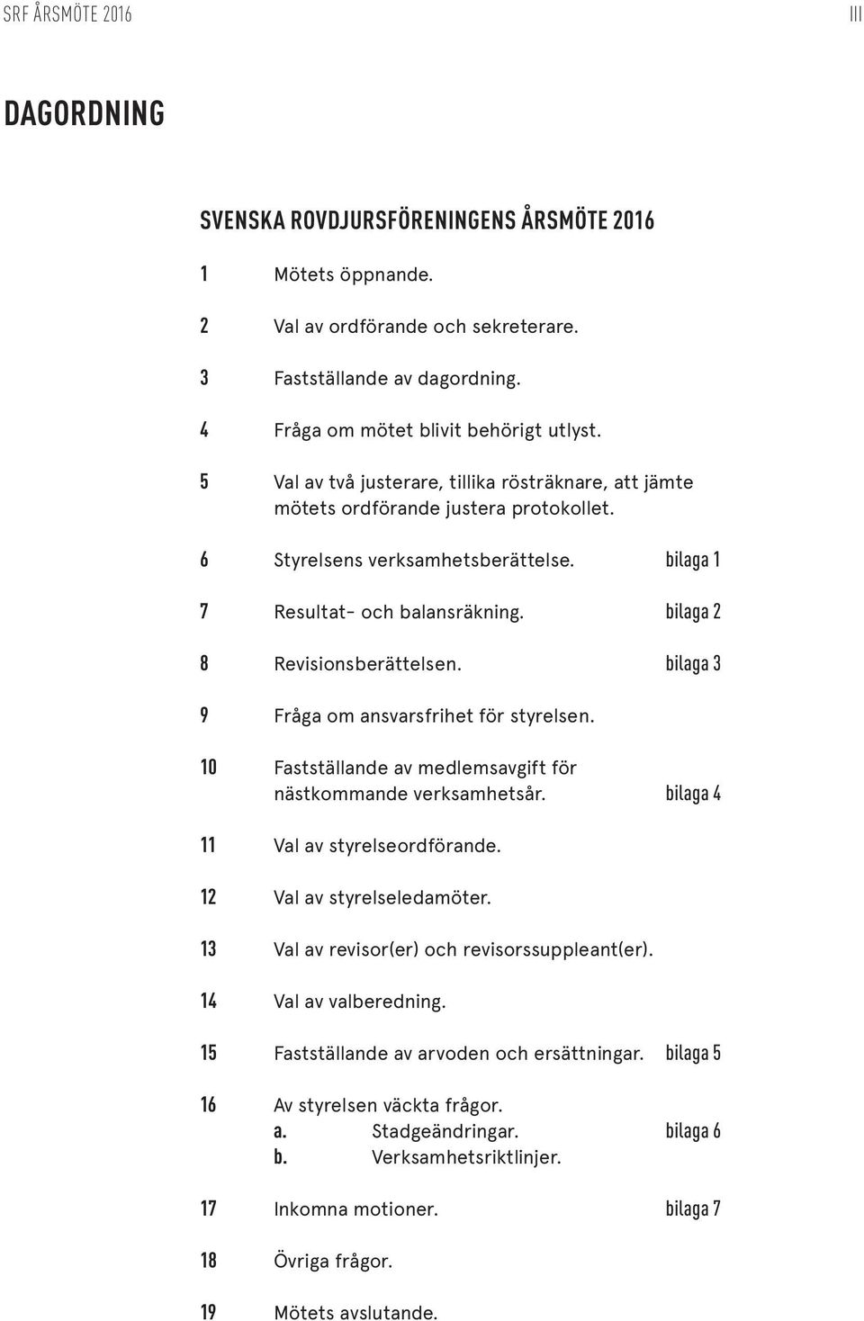 bilaga 2 8 Revisionsberättelsen. bilaga 3 9 Fråga om ansvarsfrihet för styrelsen. 10 Fastställande av medlemsavgift för nästkommande verksamhetsår. bilaga 4 11 Val av styrelseordförande.