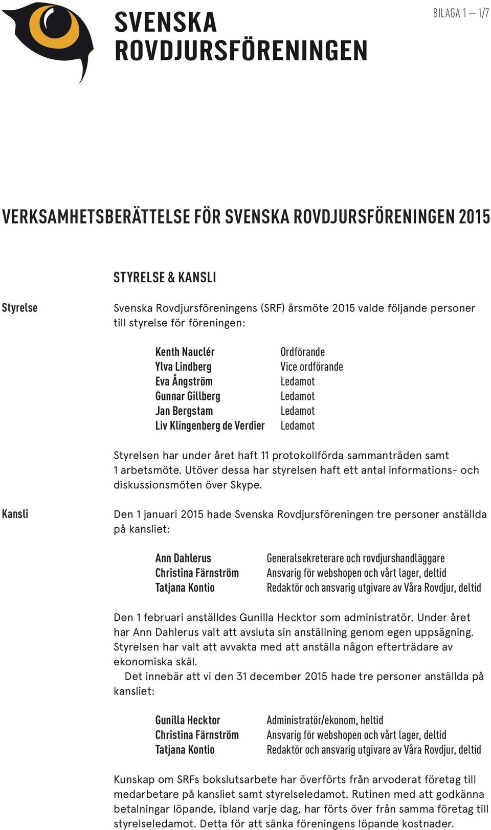 protokollförda sammanträden samt 1 arbetsmöte. Utöver dessa har styrelsen haft ett antal informations- och diskussionsmöten över Skype.