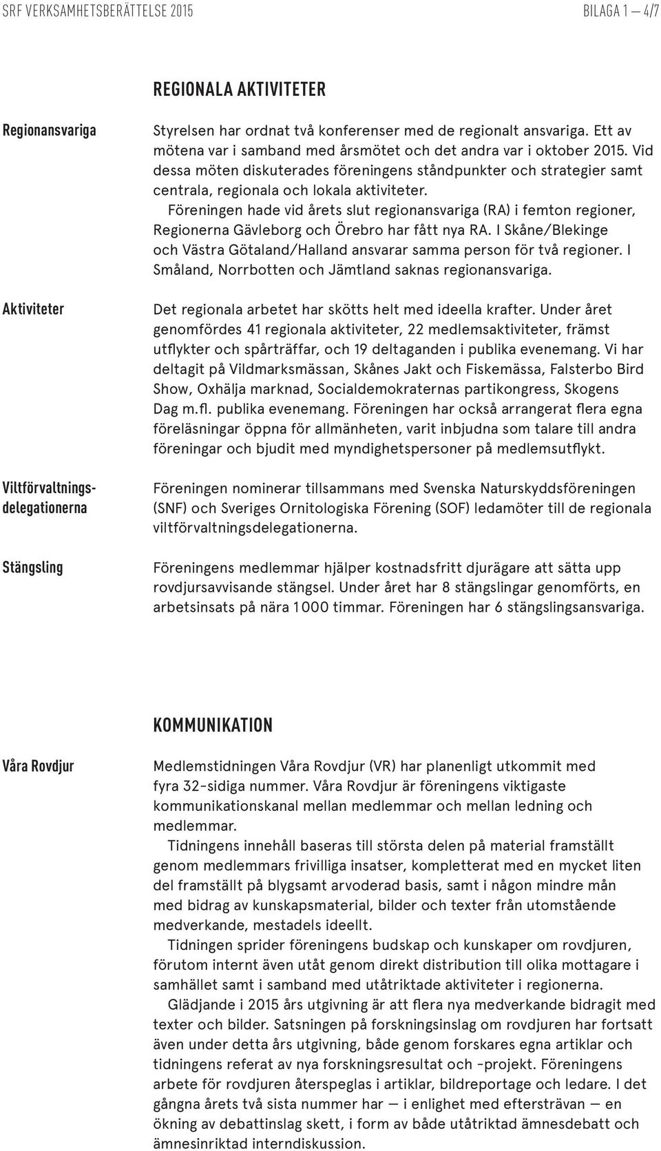 Föreningen hade vid årets slut regionansvariga (RA) i femton regioner, Regionerna Gävleborg och Örebro har fått nya RA.