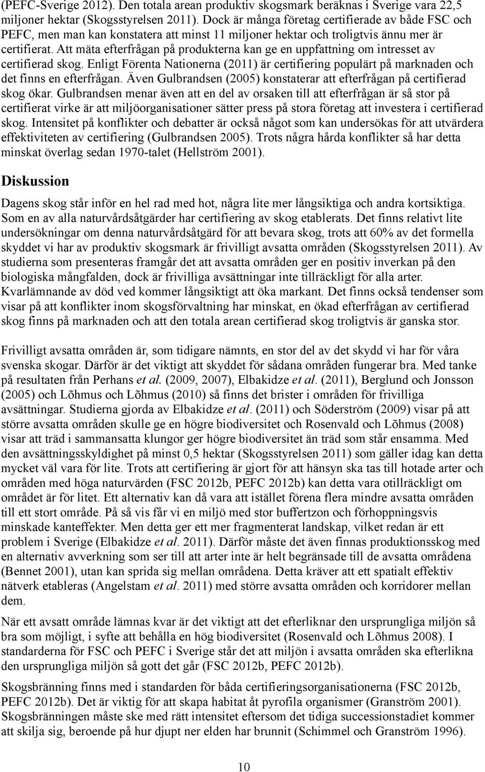 Att mäta efterfrågan på produkterna kan ge en uppfattning om intresset av certifierad skog. Enligt Förenta Nationerna (2011) är certifiering populärt på marknaden och det finns en efterfrågan.