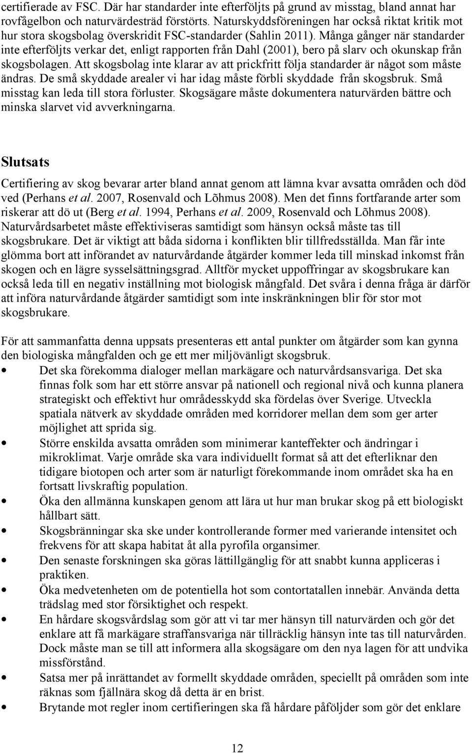 Många gånger när standarder inte efterföljts verkar det, enligt rapporten från Dahl (2001), bero på slarv och okunskap från skogsbolagen.