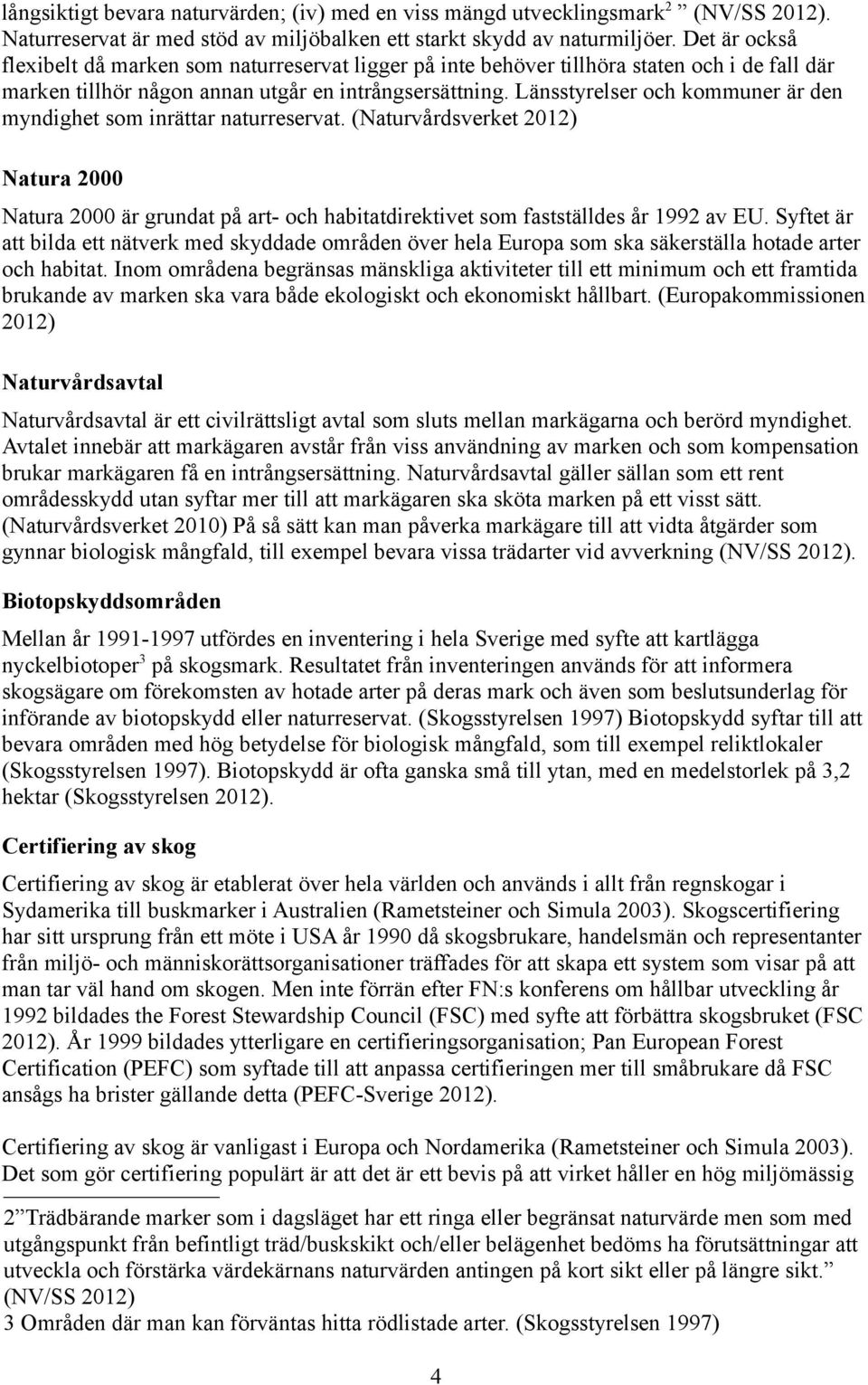 Länsstyrelser och kommuner är den myndighet som inrättar naturreservat. (Naturvårdsverket 2012) Natura 2000 Natura 2000 är grundat på art- och habitatdirektivet som fastställdes år 1992 av EU.