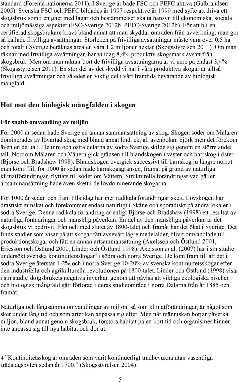 (FSC-Sverige 2012b, PEFC-Sverige 2012b). För att bli en certifierad skogsbrukare krävs bland annat att man skyddar områden från avverkning, man gör så kallade frivilliga avsättningar.