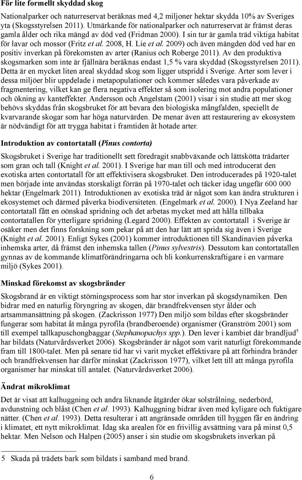 2008, H. Lie et al. 2009) och även mängden död ved har en positiv inverkan på förekomsten av arter (Ranius och Roberge 2011).