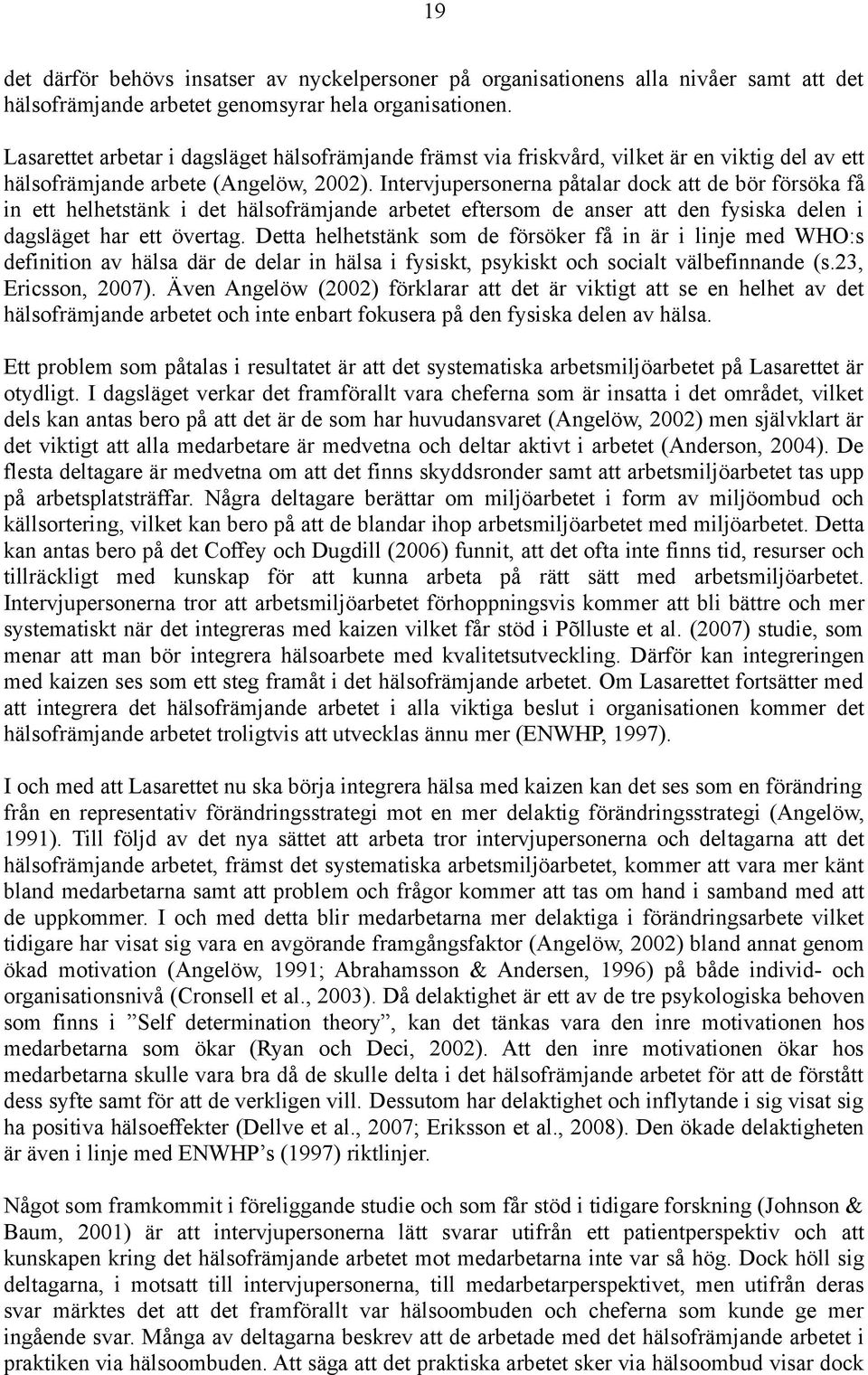 Intervjupersonerna påtalar dock att de bör försöka få in ett helhetstänk i det hälsofrämjande arbetet eftersom de anser att den fysiska delen i dagsläget har ett övertag.