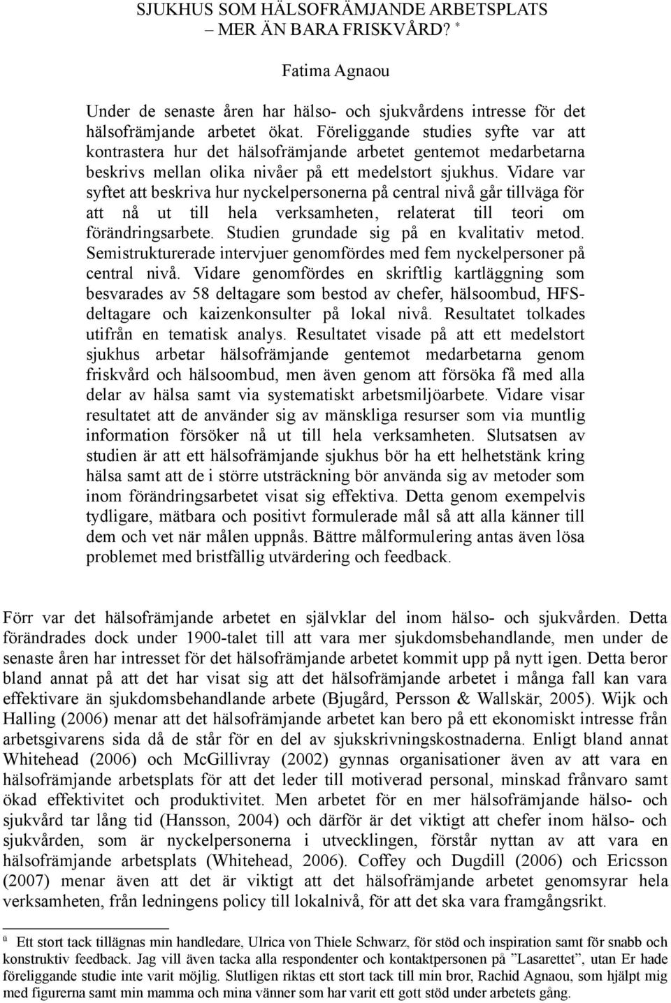 Vidare var syftet att beskriva hur nyckelpersonerna på central nivå går tillväga för att nå ut till hela verksamheten, relaterat till teori om förändringsarbete.