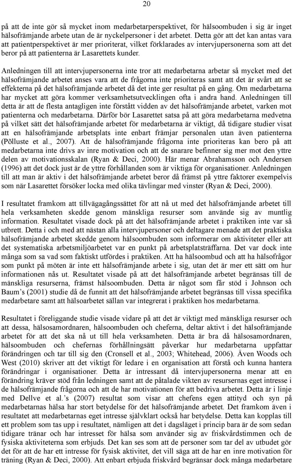 Anledningen till att intervjupersonerna inte tror att medarbetarna arbetar så mycket med det hälsofrämjande arbetet anses vara att de frågorna inte prioriteras samt att det är svårt att se effekterna