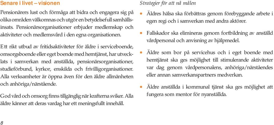 Ett rikt utbud av fritidsaktiviteter för äldre i serviceboende, omsorgsboende eller eget boende med hemtjänst, har utvecklats i samverkan med anställda, pensionärsorganisationer, studieförbund,