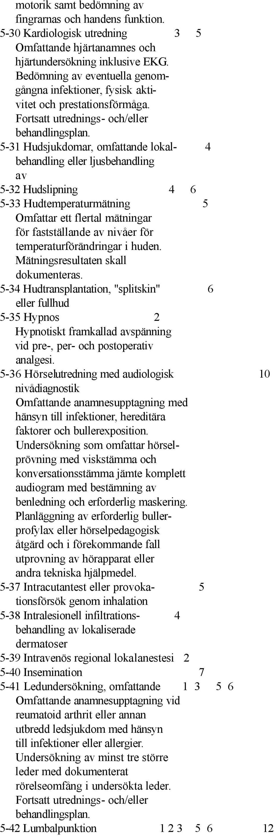 5-31 Hudsjukdomar, omfattande lokal- 4 behandling eller ljusbehandling av 5-32 Hudslipning 4 6 5-33 Hudtemperaturmätning 5 Omfattar ett flertal mätningar för fastställande av nivåer för