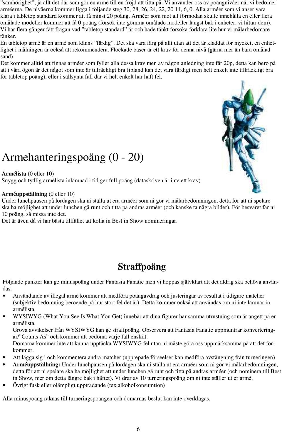 Arméer som mot all förmodan skulle innehålla en eller flera omålade modeller kommer att få 0 poäng (försök inte gömma omålade modeller längst bak i enheter, vi hittar dem).
