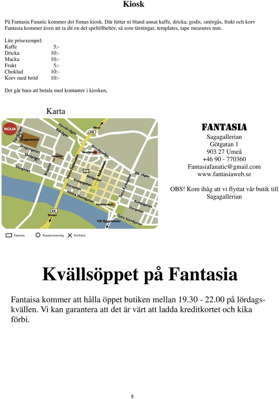 Lite prisexempel: Kaffe 5:- Dricka 10:- Macka 10:- Frukt 5:- Choklad 10:- Korv med bröd 10:- Det går bara att betala med kontanter i kiosken, Karta FANTASIA Sagagallerian Götgatan 1 903