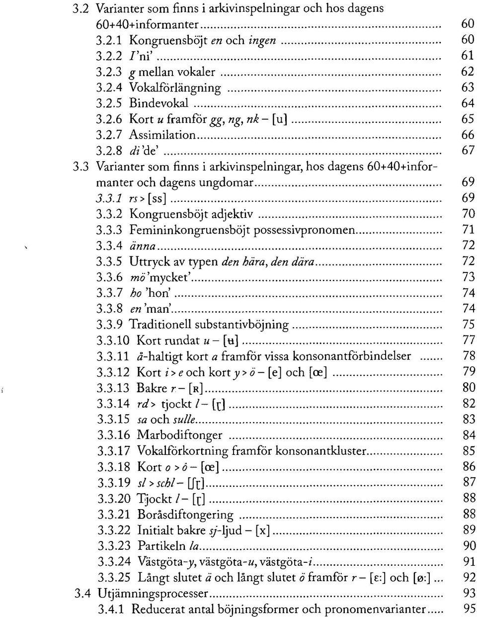 3.3 Femininkongruensböjt possessivpronomen 71 3.3.4 änna 72 3.3.5 Uttryck av typen den hära, den dära 72 3.3.6 tnö'mycket' 73 3.3.7 ho 'hon' 74 3.3.8 en 'man' 74 3.3.9 Traditionell substantivböjning 75 3.