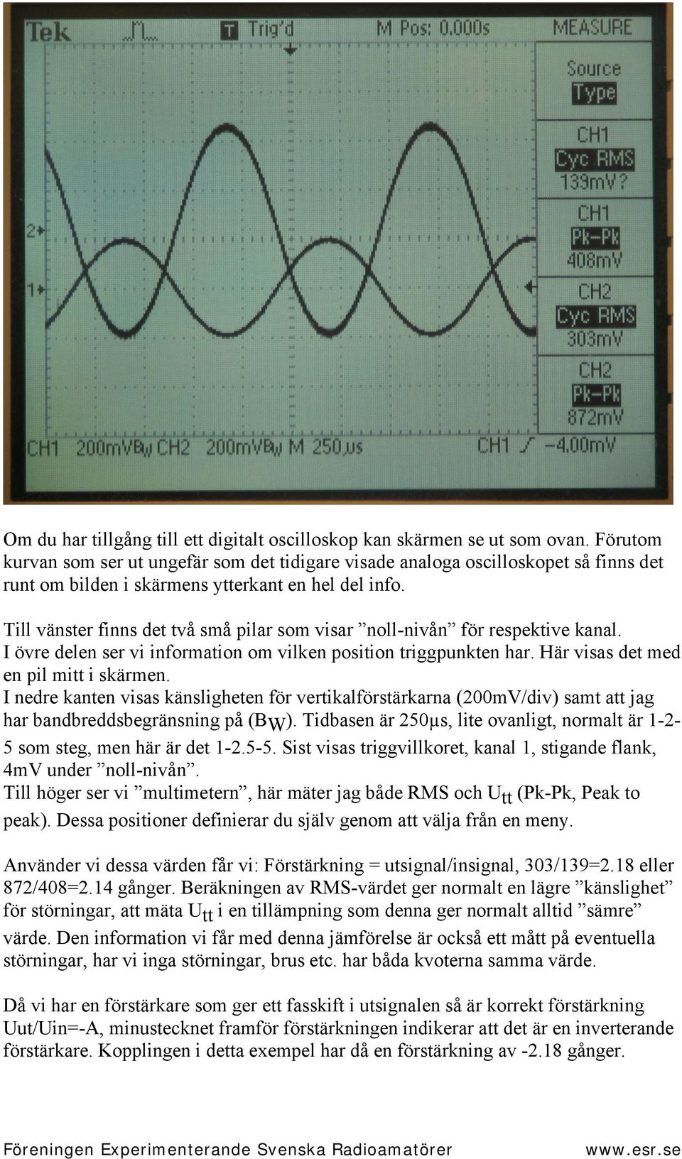 Till vänster finns det två små pilar som visar noll-nivån för respektive kanal. I övre delen ser vi information om vilken position triggpunkten har. Här visas det med en pil mitt i skärmen.