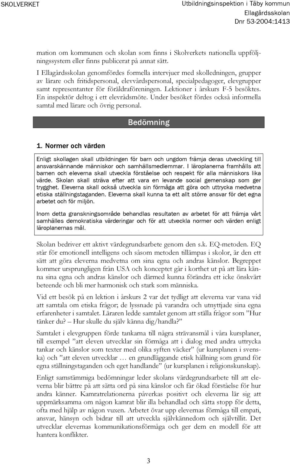 Lektioner i årskurs F-5 besöktes. En inspektör deltog i ett elevrådsmöte. Under besöket fördes också informella samtal med lärare och övrig personal. Bedömning 1.