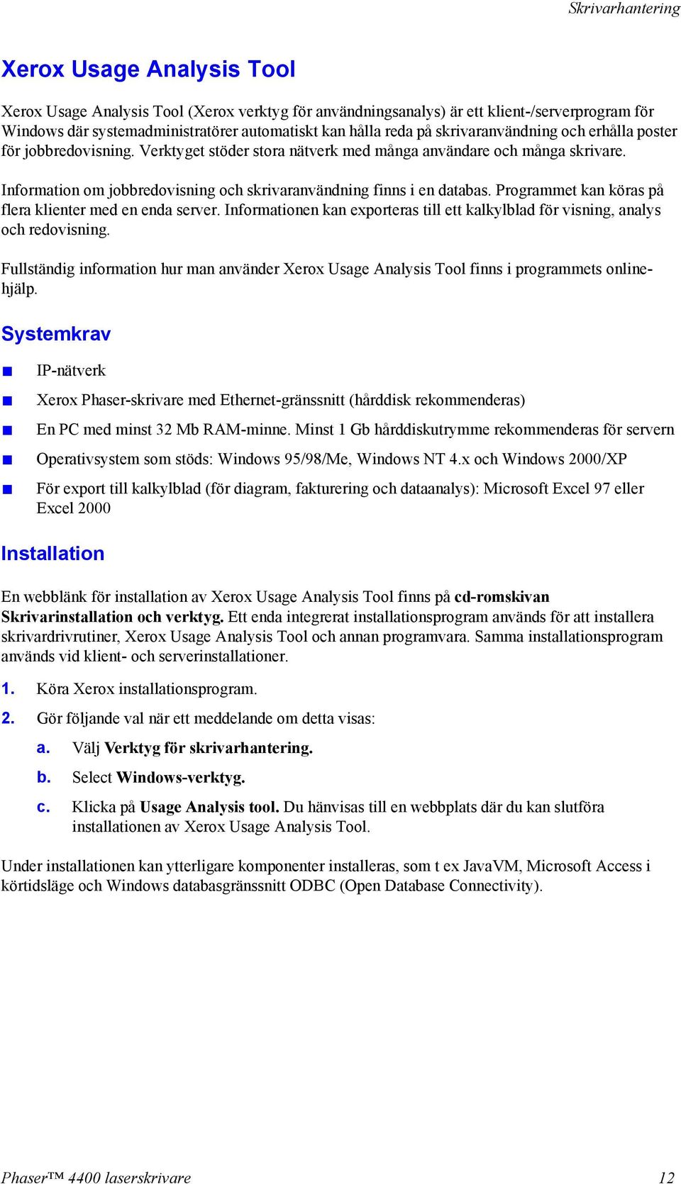 Information om jobbredovisning och skrivaranvändning finns i en databas. Programmet kan köras på flera klienter med en enda server.