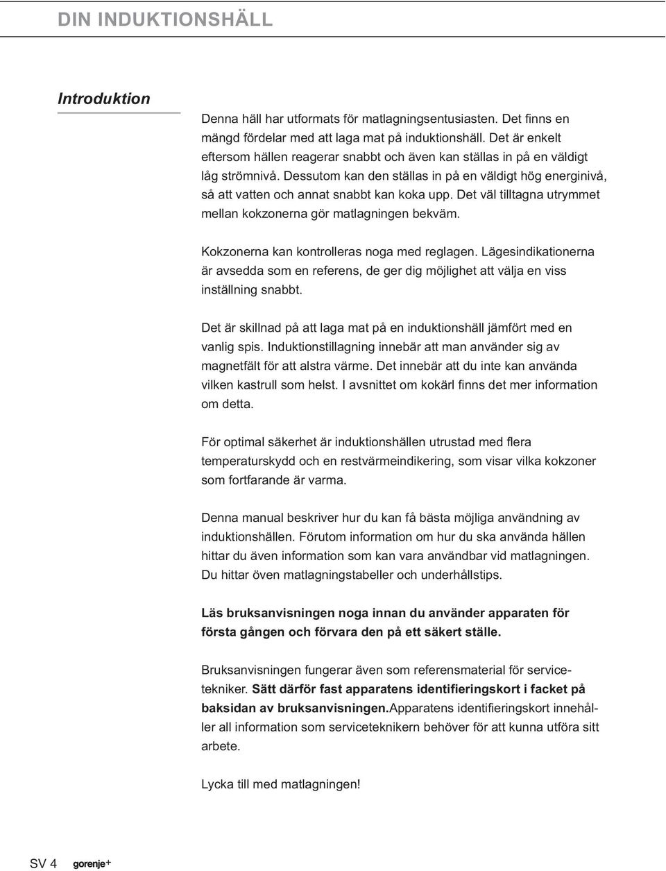 Dessutom kan den ställas in på en väldigt hög energinivå, så att vatten och annat snabbt kan koka upp. Det väl tilltagna utrymmet mellan kokzonerna gör matlagningen bekväm.