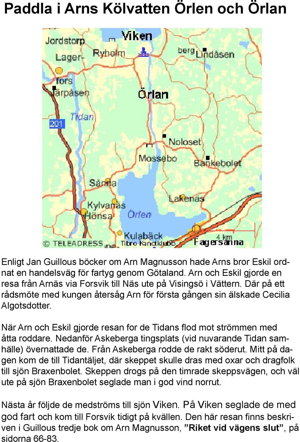 När Arn och Eskil gjorde resan for de Tidans flod mot strömmen med åtta roddare. Nedanför Askeberga tingsplats (vid nuvarande Tidan samhälle) övernattade de. Från Askeberga rodde de rakt söderut.
