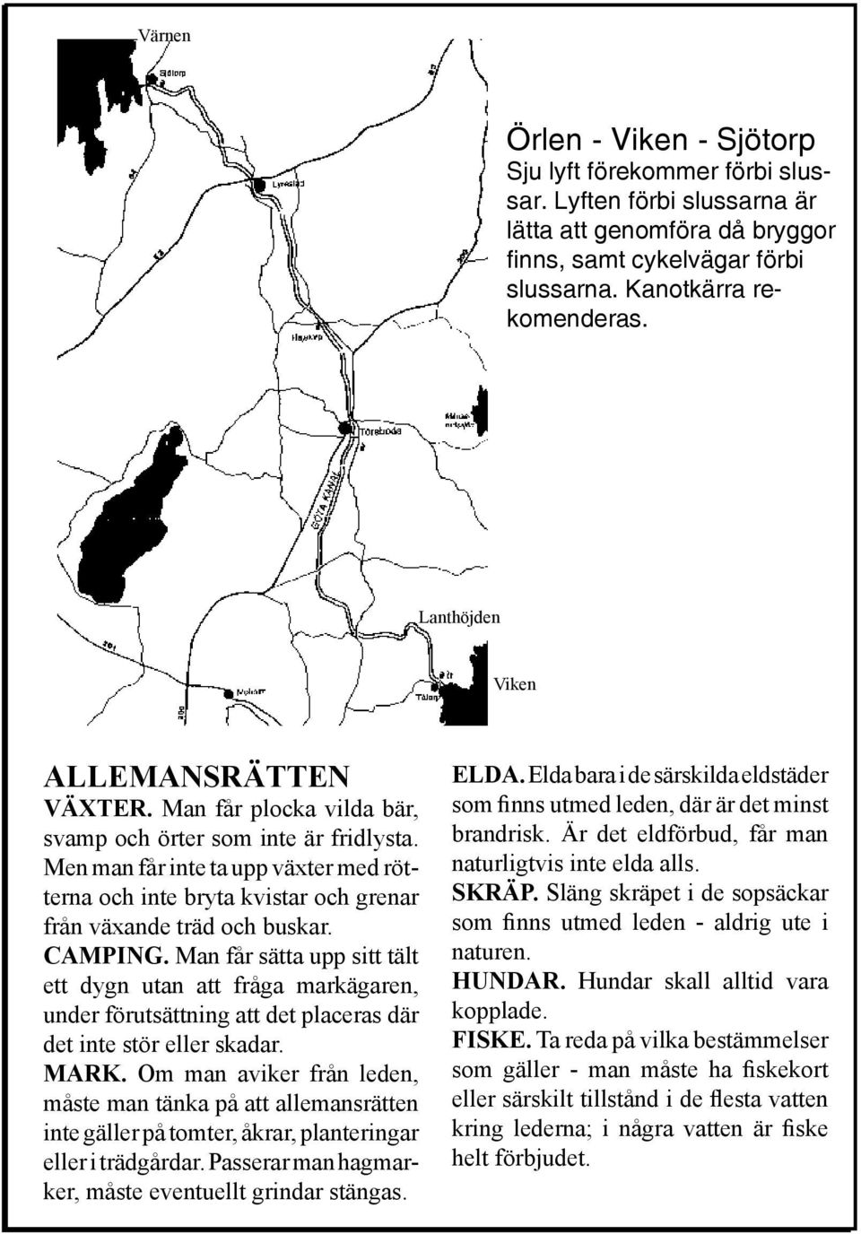 Blikstorp lyft 50 m 3. Korsberga kraftstation lyft 50 m Lanthöjden 4. Liden lyft 5. Brokvarn lyft 300 m affär 1 km höger Viken 6. Tibro kraftig fors 7. Åreberg Lyft 150 m 8.