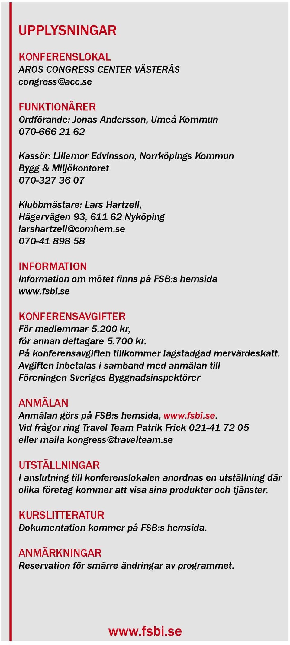 611 62 Nyköping larshartzell@comhem.se 070-41 898 58 INFORMATION Information om mötet finns på FSB:s hemsida www.fsbi.se KONFERENSAVGIFTER För medlemmar 5.200 kr, för annan deltagare 5.700 kr.