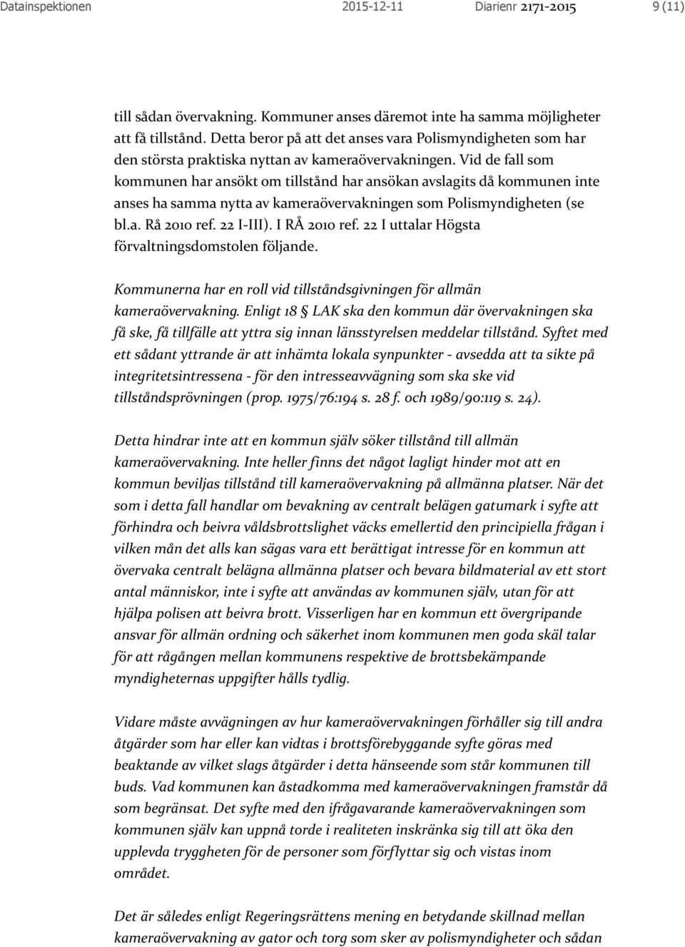 Vid de fall som kommunen har ansökt om tillstånd har ansökan avslagits då kommunen inte anses ha samma nytta av kameraövervakningen som Polismyndigheten (se bl.a. Rå 2010 ref. 22 I-III).