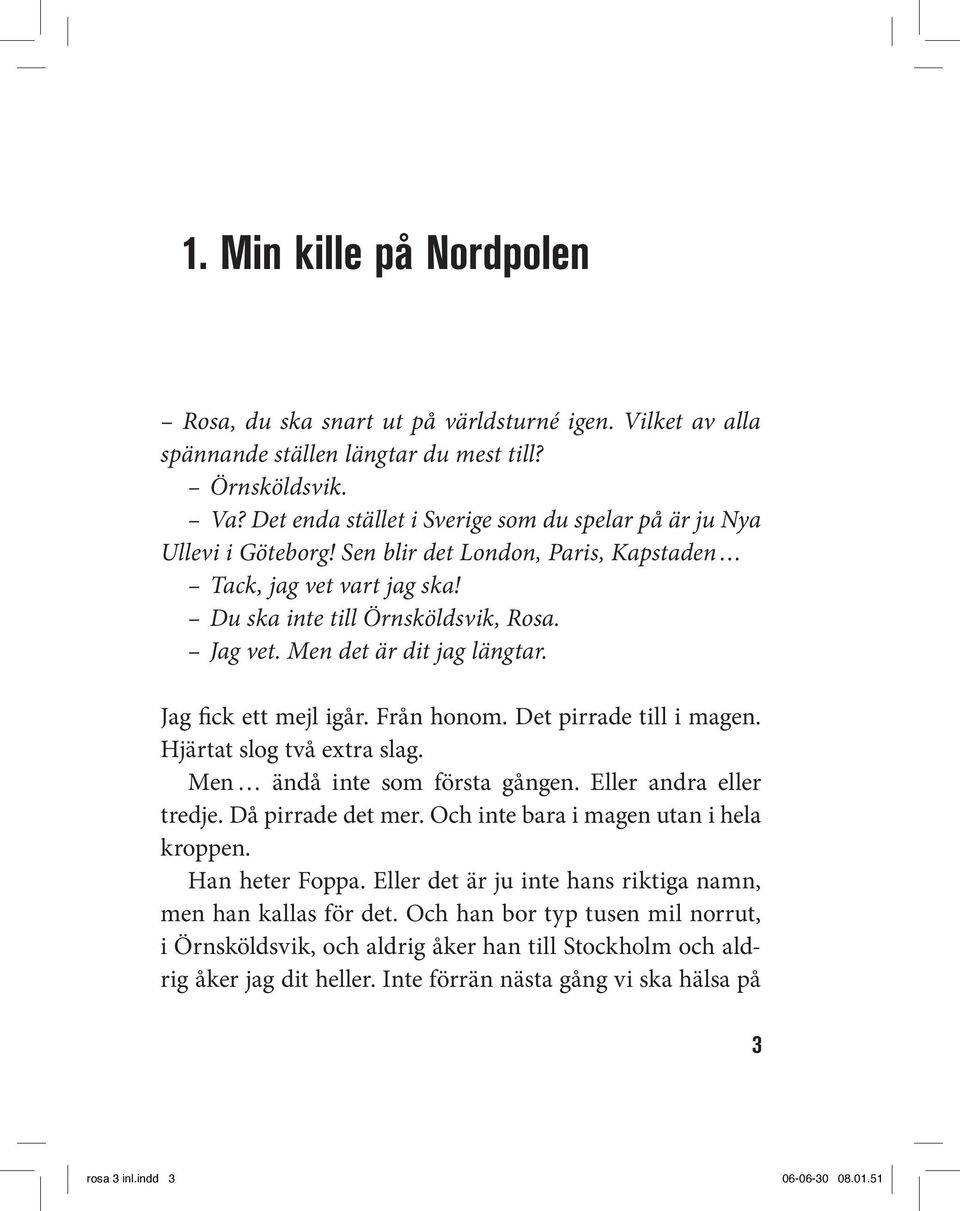 Men det är dit jag längtar. Jag fick ett mejl igår. Från honom. Det pirrade till i magen. Hjärtat slog två extra slag. Men ändå inte som första gången. Eller andra eller tredje. Då pirrade det mer.