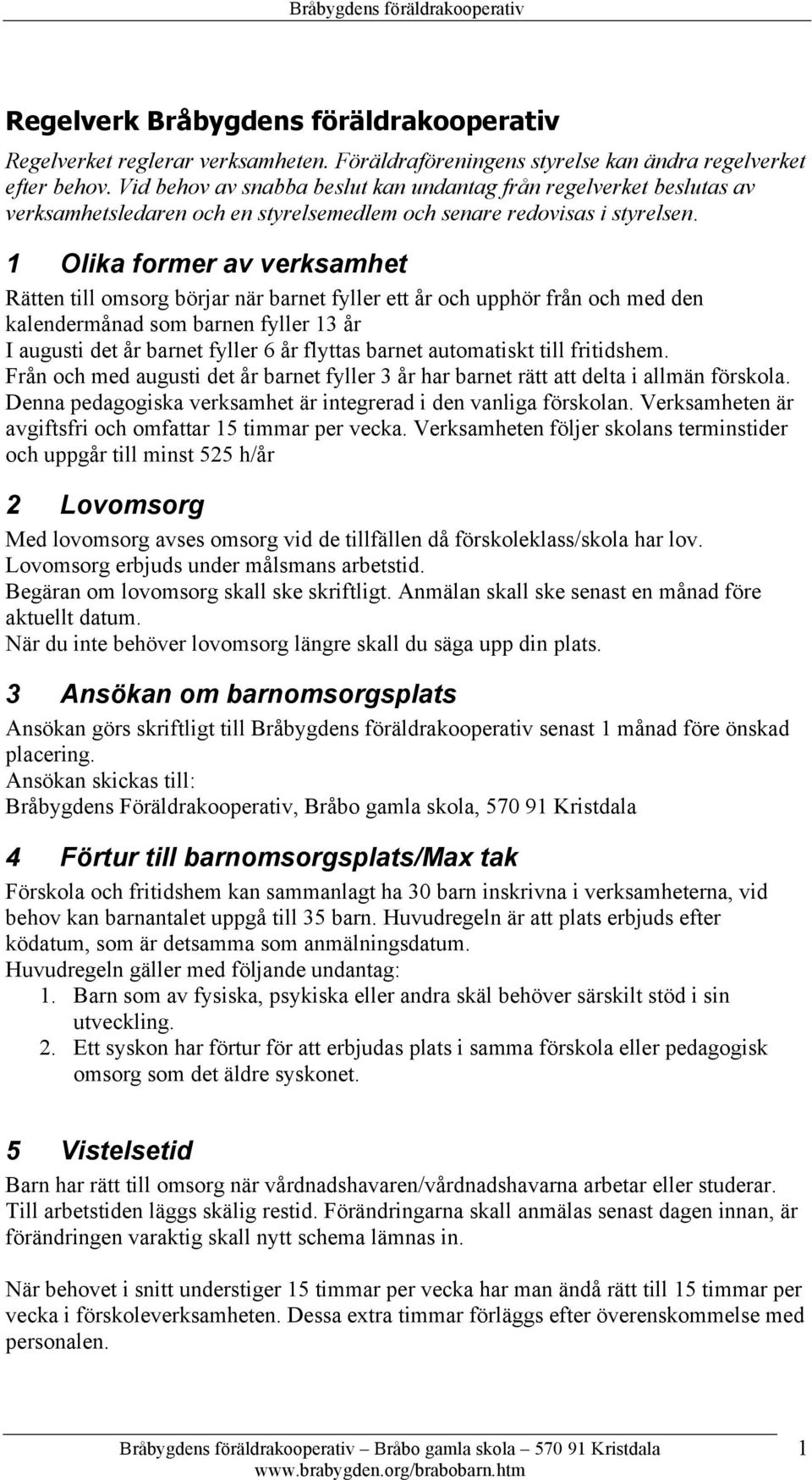 1 Olika former av verksamhet Rätten till omsorg börjar när barnet fyller ett år och upphör från och med den kalendermånad som barnen fyller 13 år I augusti det år barnet fyller 6 år flyttas barnet