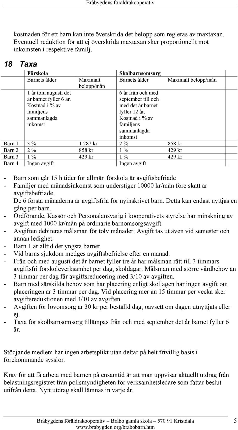 Kostnad i % av familjens sammanlagda inkomst Maximalt belopp/mån Skolbarnsomsorg Barnets ålder 6 år från och med september till och med det år barnet fyller 12 år.