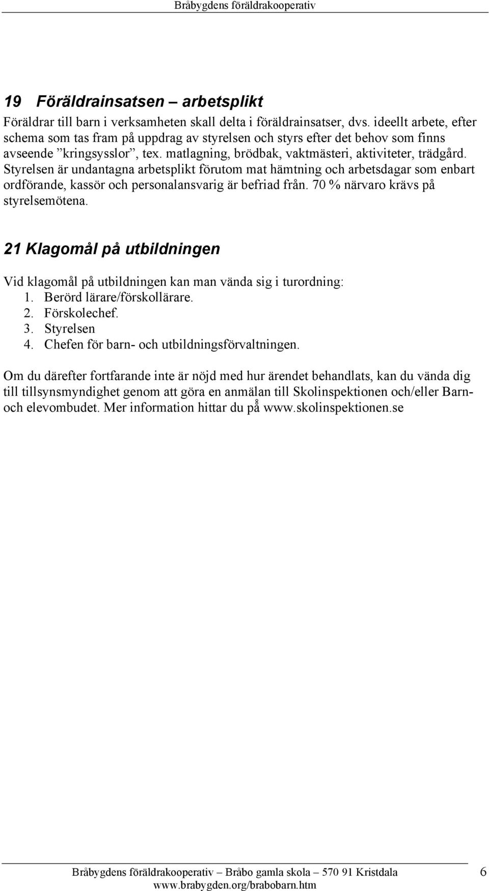 Styrelsen är undantagna arbetsplikt förutom mat hämtning och arbetsdagar som enbart ordförande, kassör och personalansvarig är befriad från. 70 % närvaro krävs på styrelsemötena.