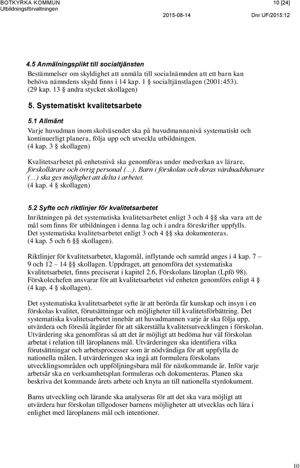 1 Allmänt Varje huvudman inom skolväsendet ska på huvudmannanivå systematiskt och kontinuerligt planera, följa upp och utveckla utbildningen. (4 kap.