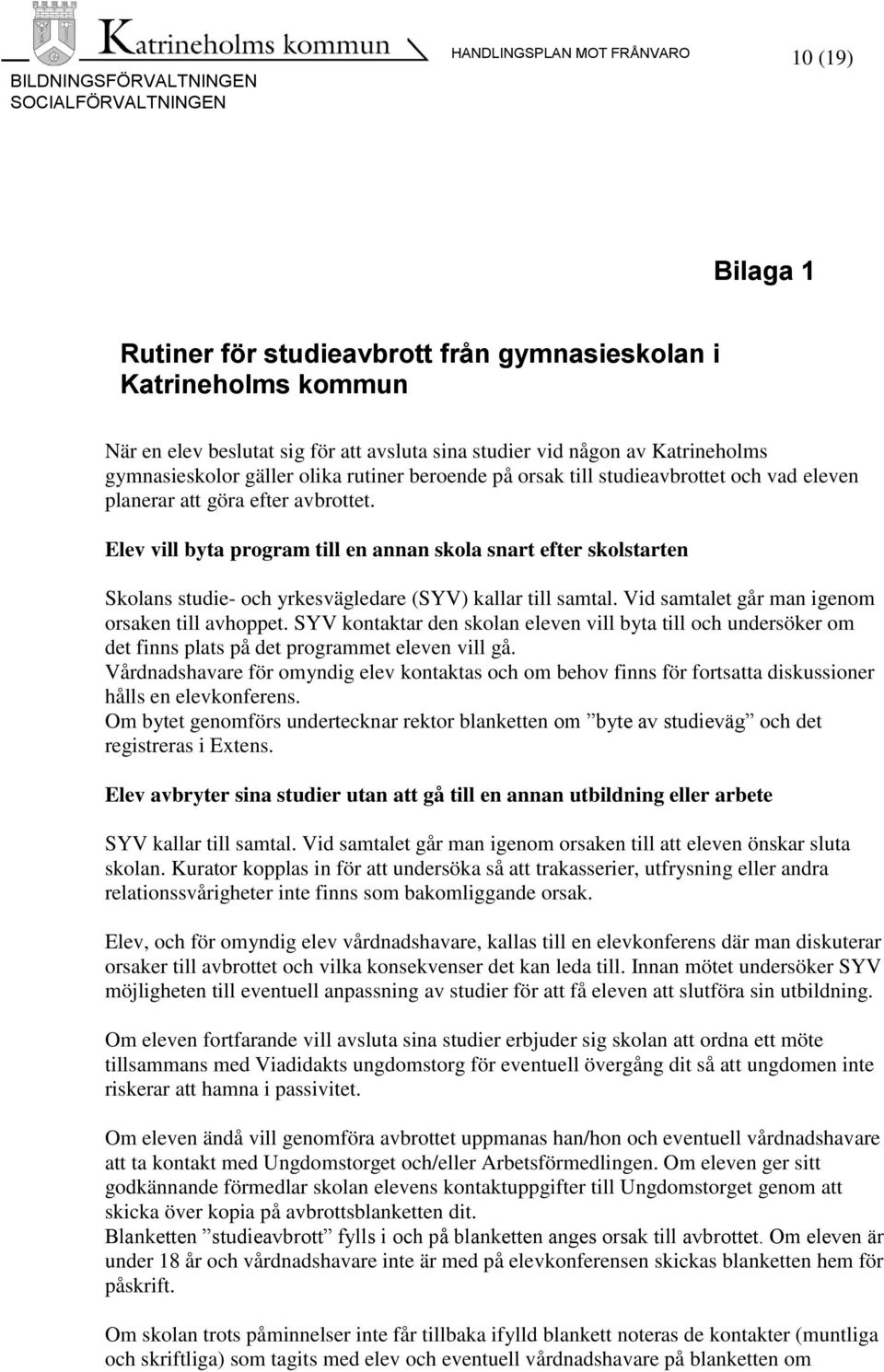 Elev vill byta program till en annan skola snart efter skolstarten Skolans studie- och yrkesvägledare (SYV) kallar till samtal. Vid samtalet går man igenom orsaken till avhoppet.