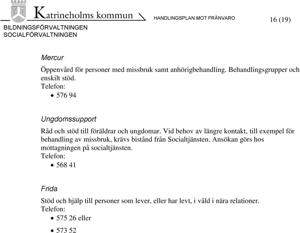 Vid behov av längre kontakt, till exempel för behandling av missbruk, krävs bistånd från Socialtjänsten.