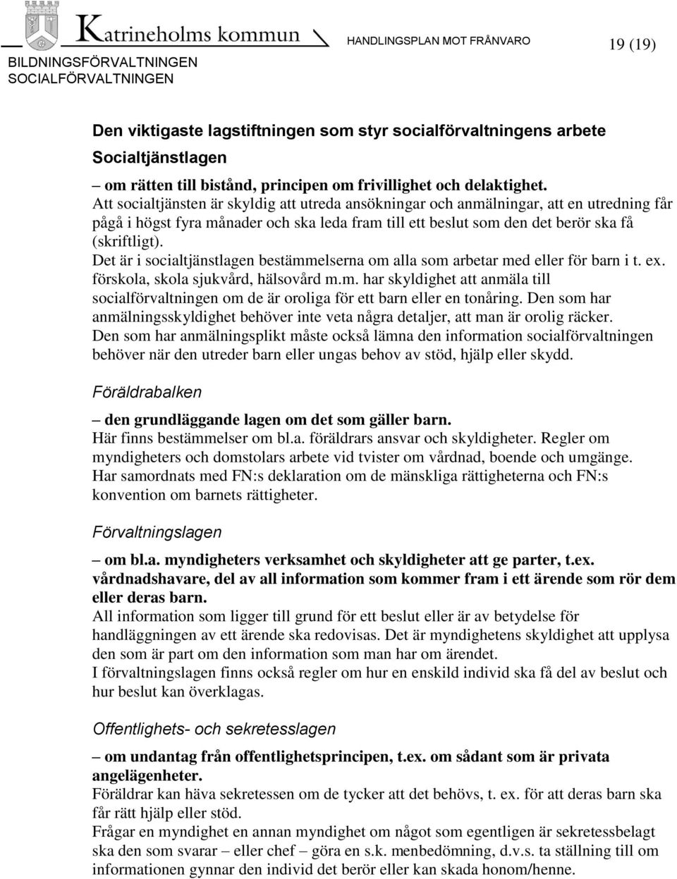 Det är i socialtjänstlagen bestämmelserna om alla som arbetar med eller för barn i t. ex. förskola, skola sjukvård, hälsovård m.m. har skyldighet att anmäla till socialförvaltningen om de är oroliga för ett barn eller en tonåring.