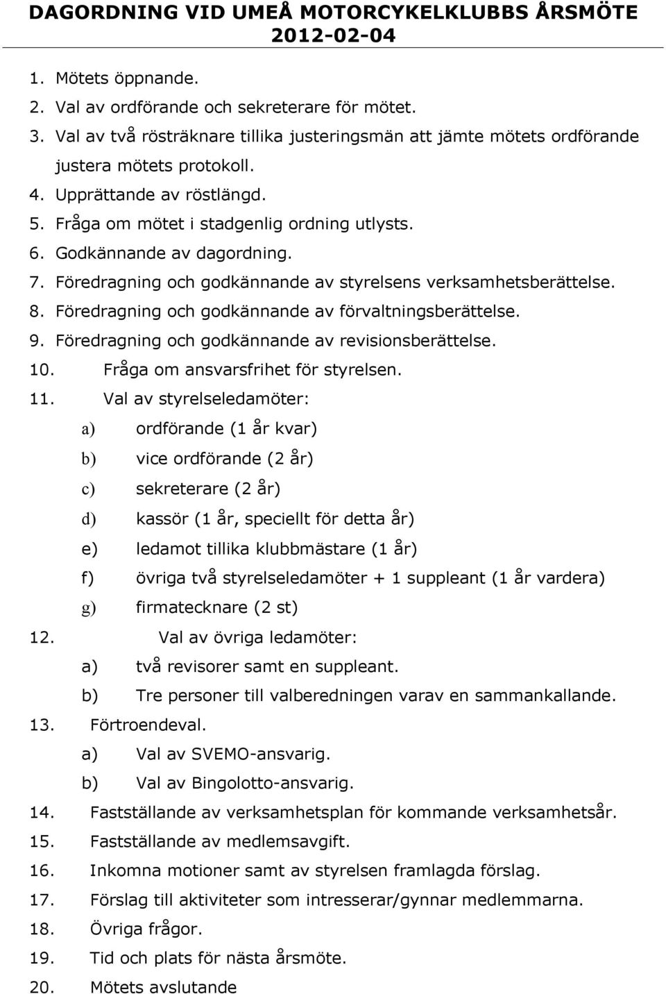 Godkännande av dagordning. 7. Föredragning och godkännande av styrelsens verksamhetsberättelse. 8. Föredragning och godkännande av förvaltningsberättelse. 9.