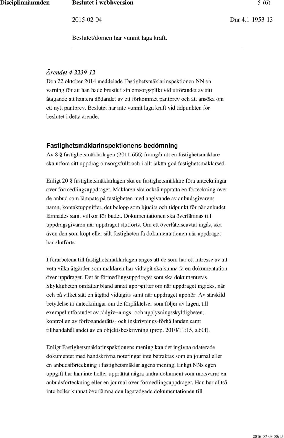 Fastighetsmäklarinspektionens bedömning Av 8 fastighetsmäklarlagen (2011:666) framgår att en fastighetsmäklare ska utföra sitt uppdrag omsorgsfullt och i allt iaktta god fastighetsmäklarsed.