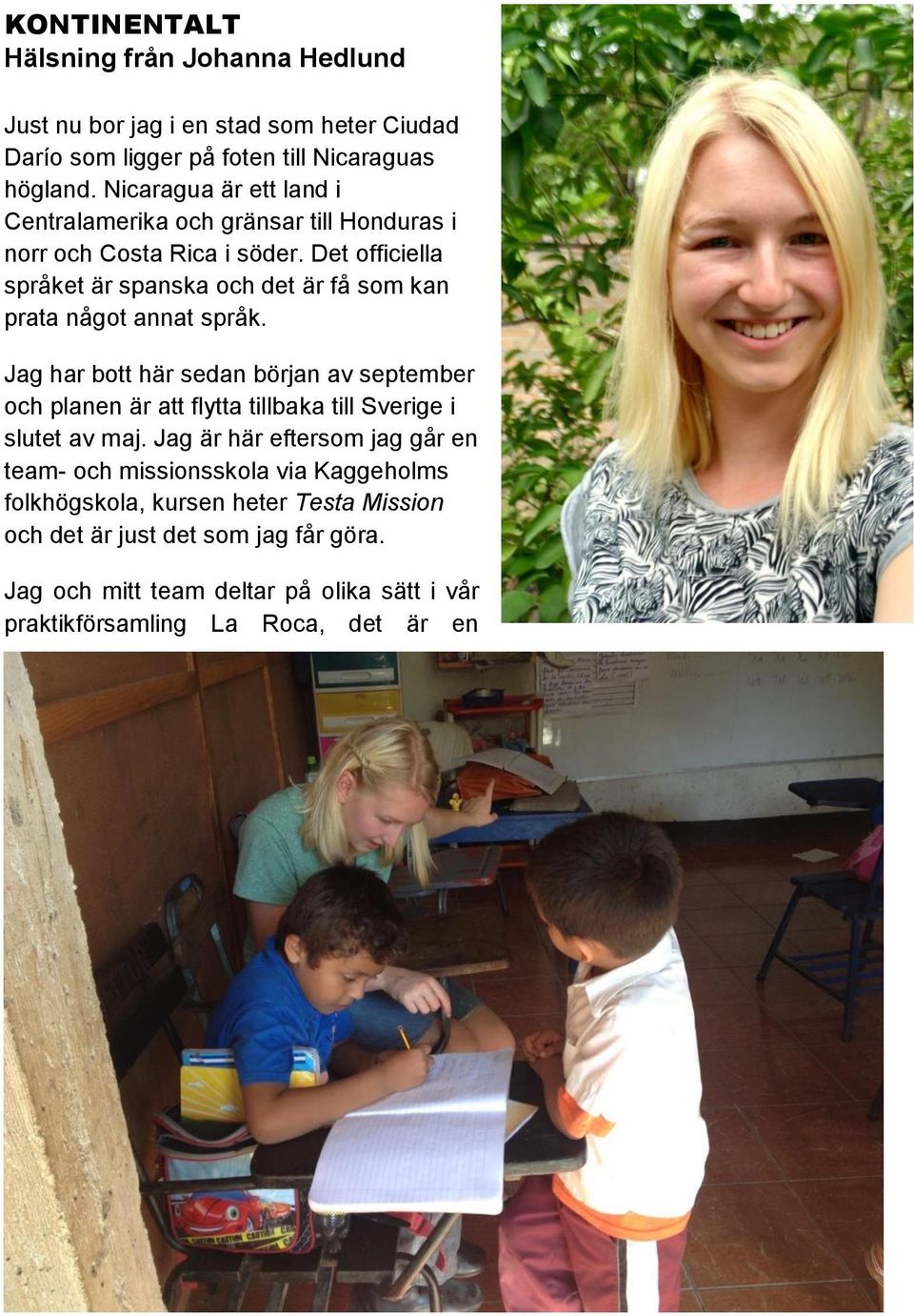 Det officiella språket är spanska och det är få som kan prata något annat språk.