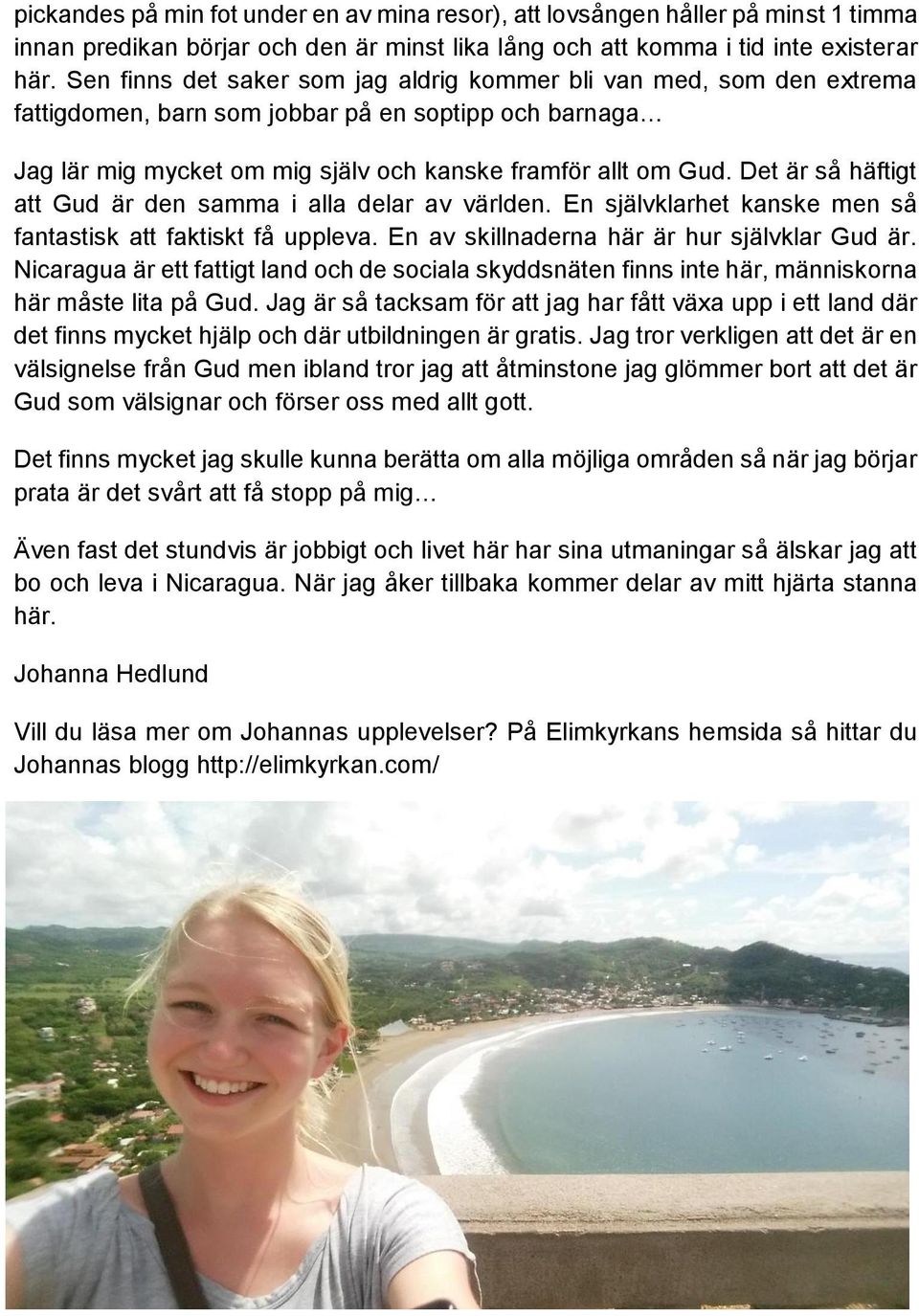 Det är så häftigt att Gud är den samma i alla delar av världen. En självklarhet kanske men så fantastisk att faktiskt få uppleva. En av skillnaderna här är hur självklar Gud är.