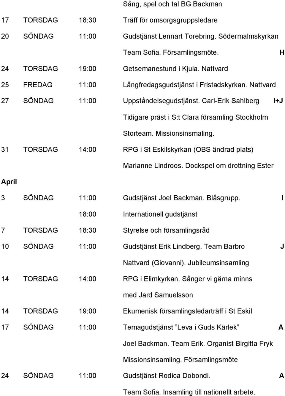 Carl-Erik Sahlberg I+J Tidigare präst i S:t Clara församling Stockholm Storteam. Missionsinsmaling. 31 TORSDAG 14:00 RPG i St Eskilskyrkan (OBS ändrad plats) Marianne Lindroos.