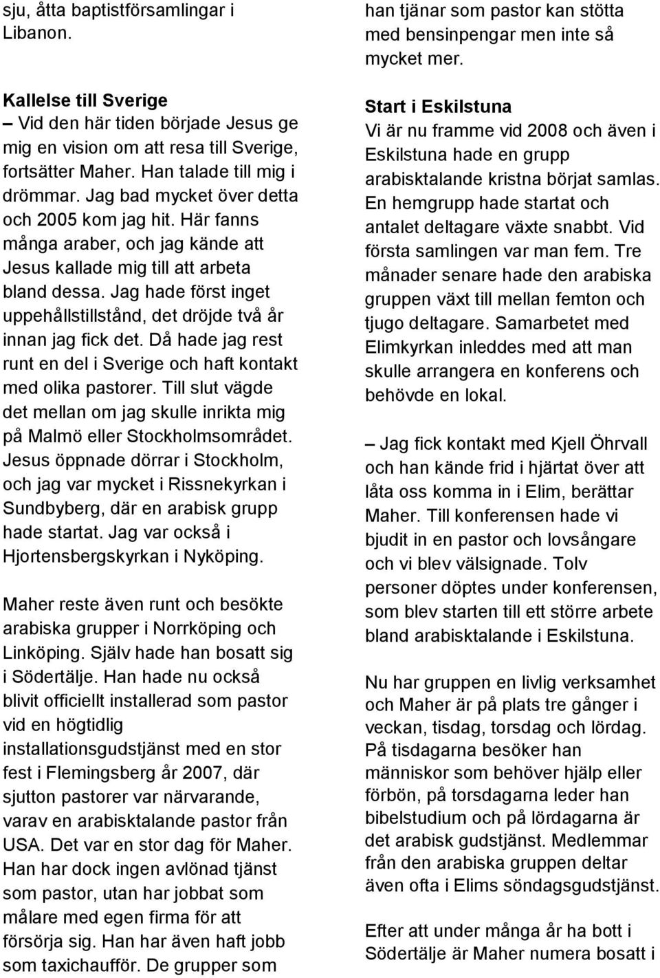 Jag hade först inget uppehållstillstånd, det dröjde två år innan jag fick det. Då hade jag rest runt en del i Sverige och haft kontakt med olika pastorer.