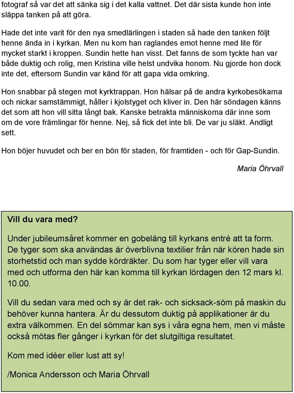 Sundin hette han visst. Det fanns de som tyckte han var både duktig och rolig, men Kristina ville helst undvika honom. Nu gjorde hon dock inte det, eftersom Sundin var känd för att gapa vida omkring.