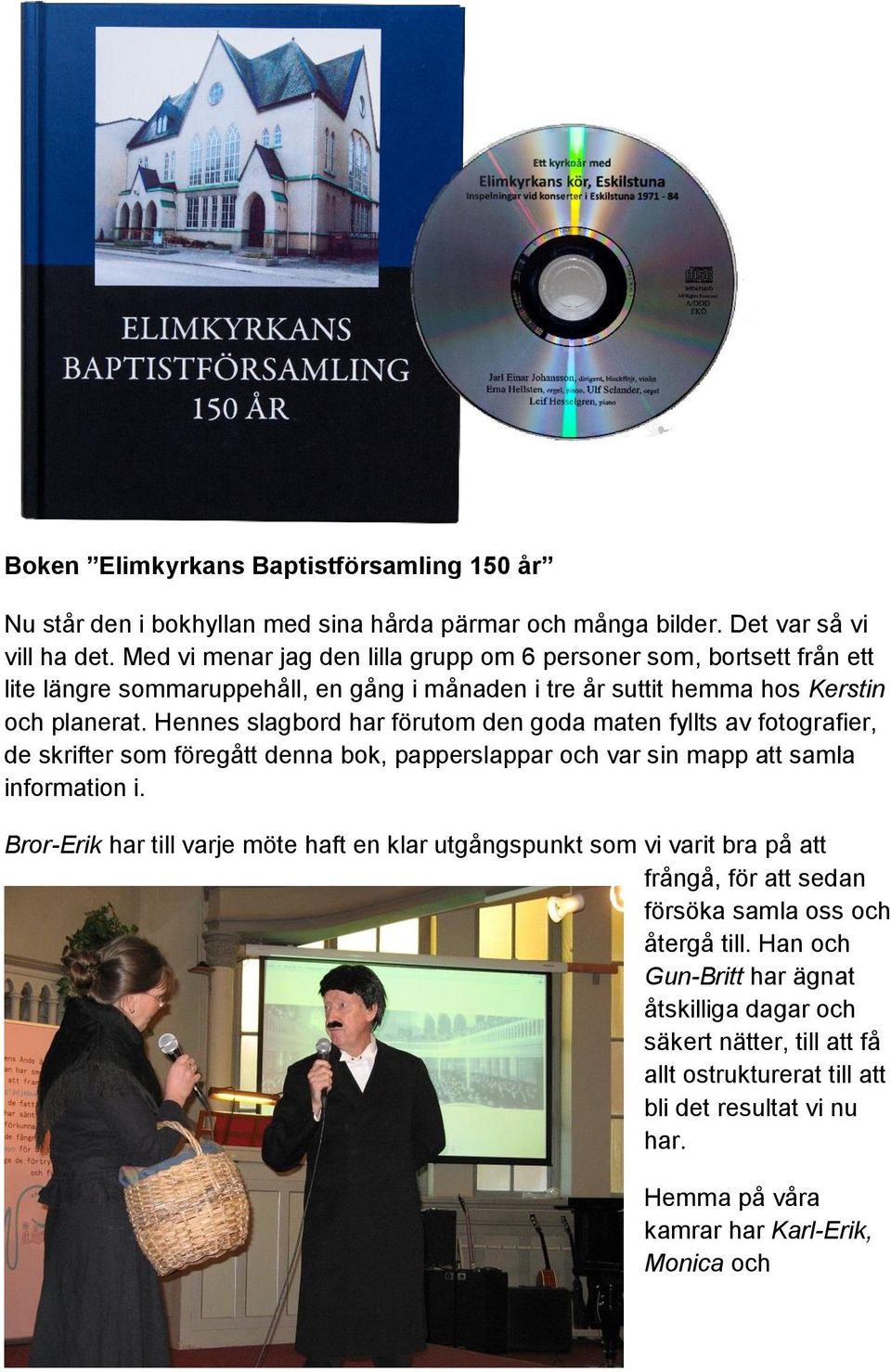Hennes slagbord har förutom den goda maten fyllts av fotografier, de skrifter som föregått denna bok, papperslappar och var sin mapp att samla information i.