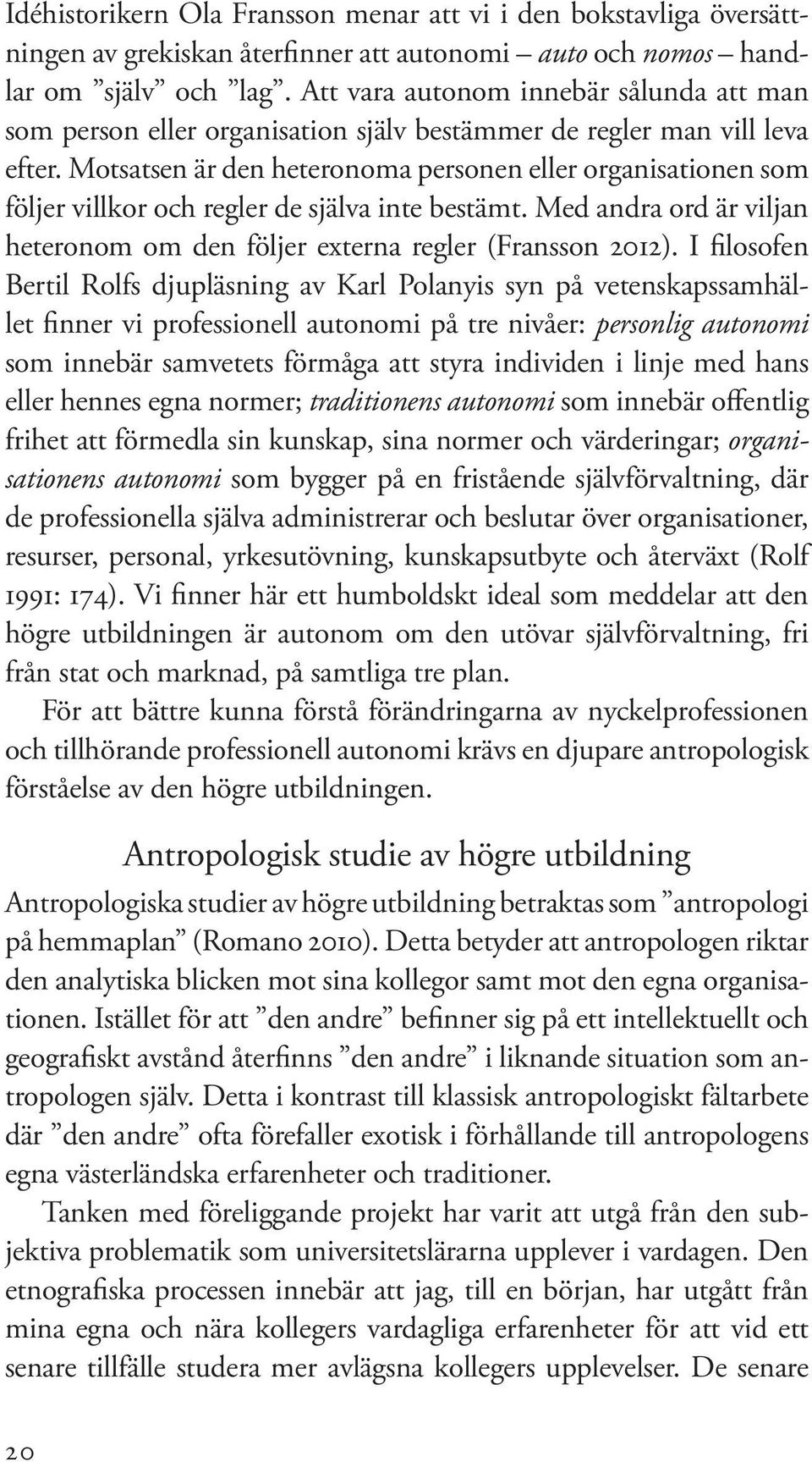 Motsatsen är den heteronoma personen eller organisationen som följer villkor och regler de själva inte bestämt. Med andra ord är viljan heteronom om den följer externa regler (Fransson 2012).