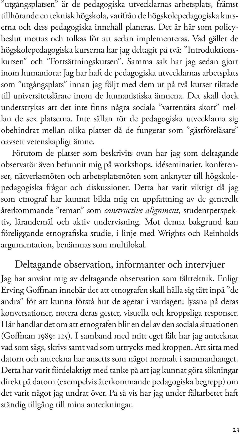 Samma sak har jag sedan gjort inom humaniora: Jag har haft de pedagogiska utvecklarnas arbetsplats som utgångsplats innan jag följt med dem ut på två kurser riktade till universitetslärare inom de