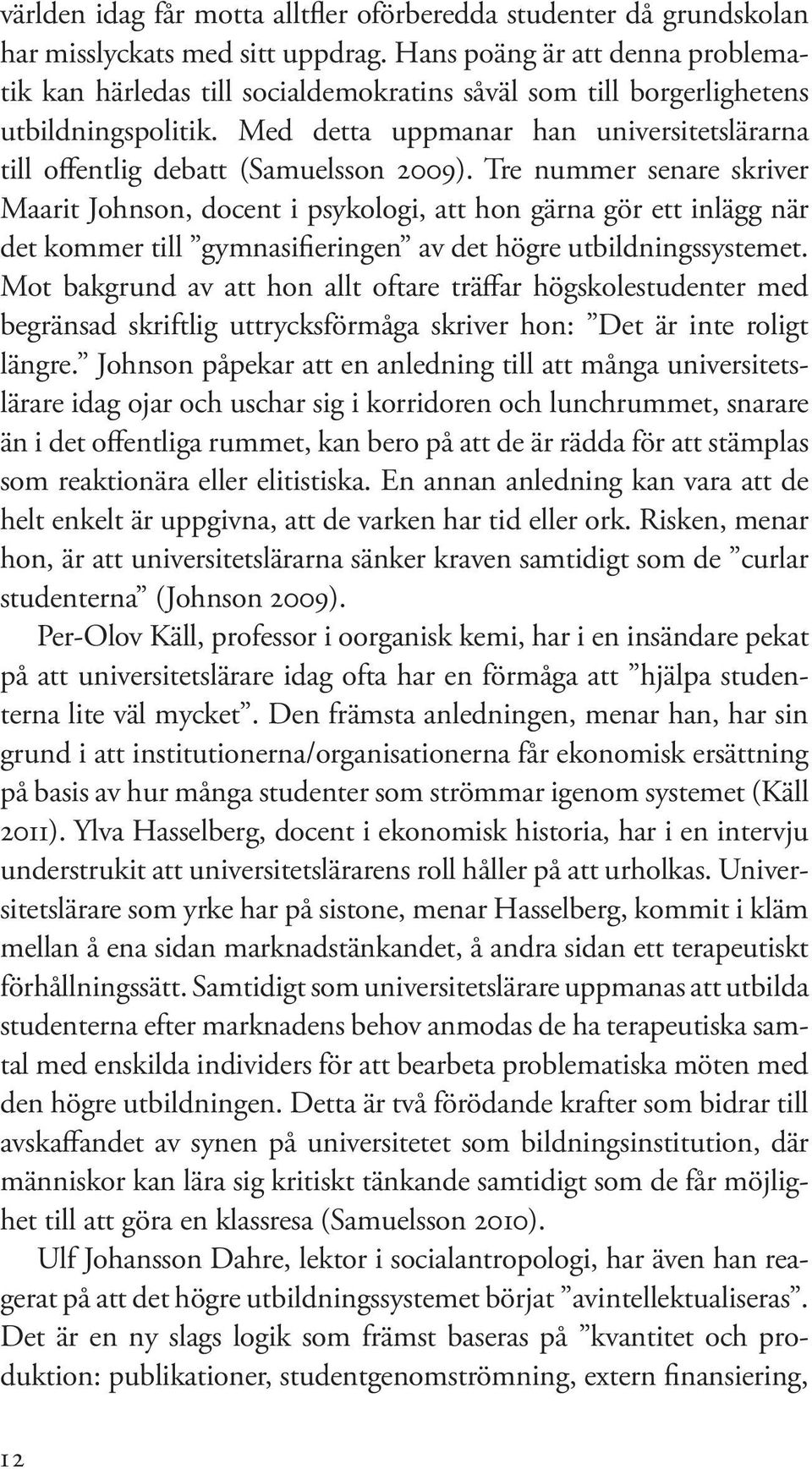 Med detta uppmanar han universitetslärarna till offentlig debatt (Samuelsson 2009).