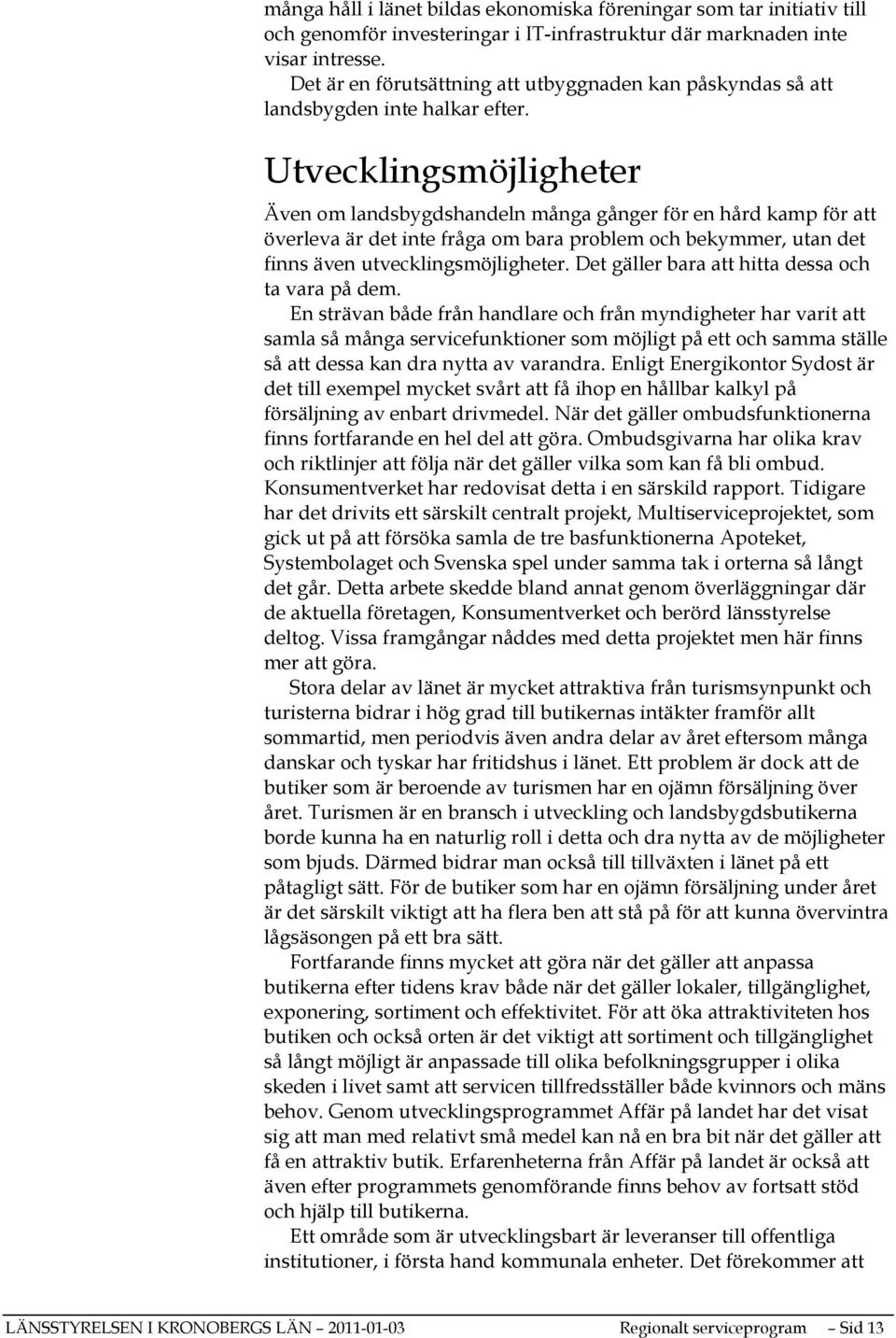 Utvecklingsmöjligheter Även om landsbygdshandeln många gånger för en hård kamp för att överleva är det inte fråga om bara problem och bekymmer, utan det finns även utvecklingsmöjligheter.