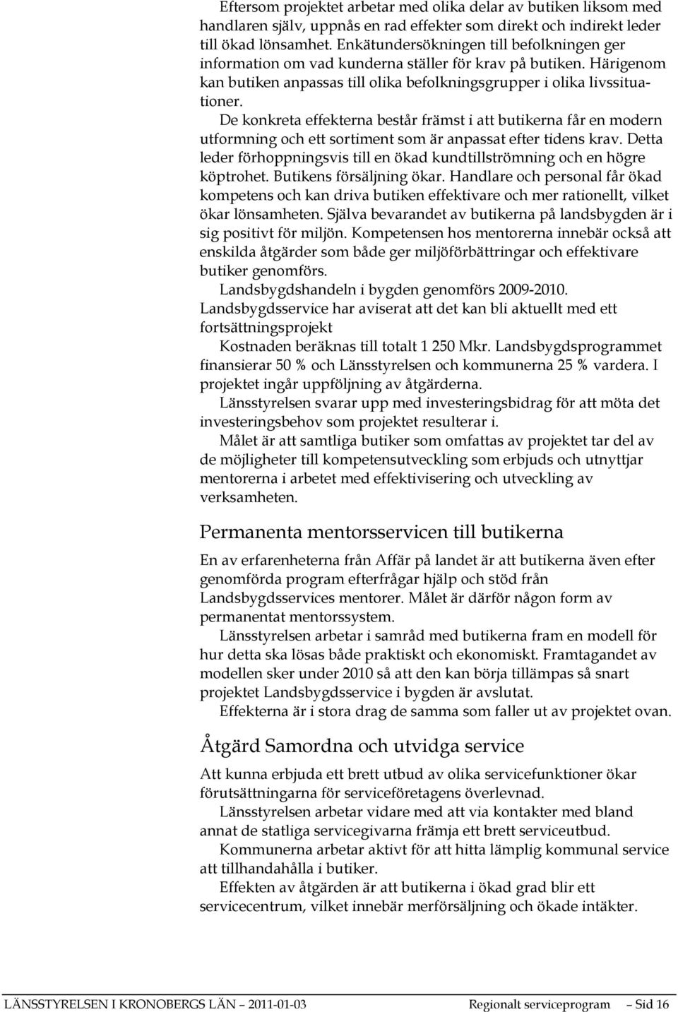 De konkreta effekterna består främst i att butikerna får en modern utformning och ett sortiment som är anpassat efter tidens krav.