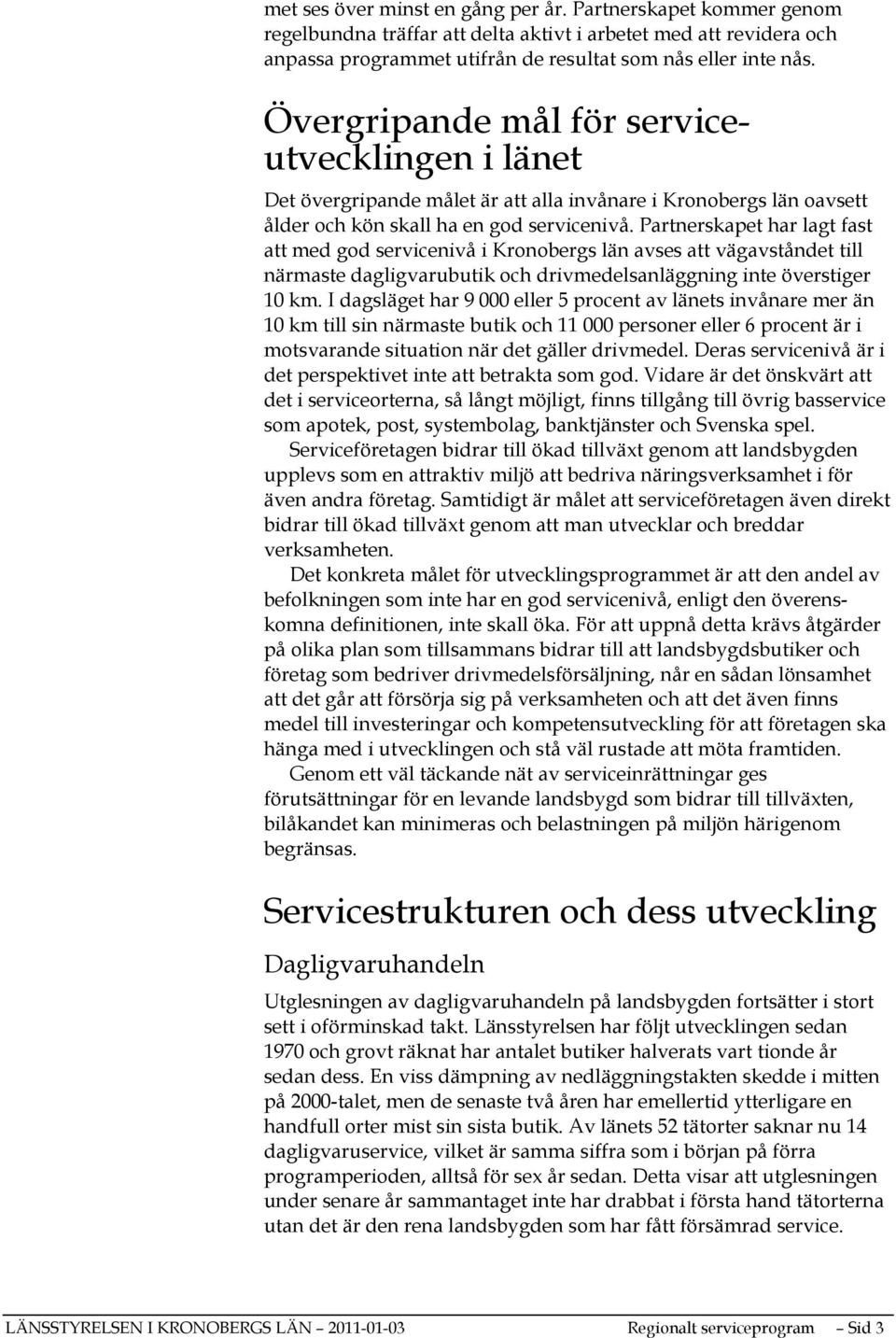 Partnerskapet har lagt fast att med god servicenivå i Kronobergs län avses att vägavståndet till närmaste dagligvarubutik och drivmedelsanläggning inte överstiger 10 km.