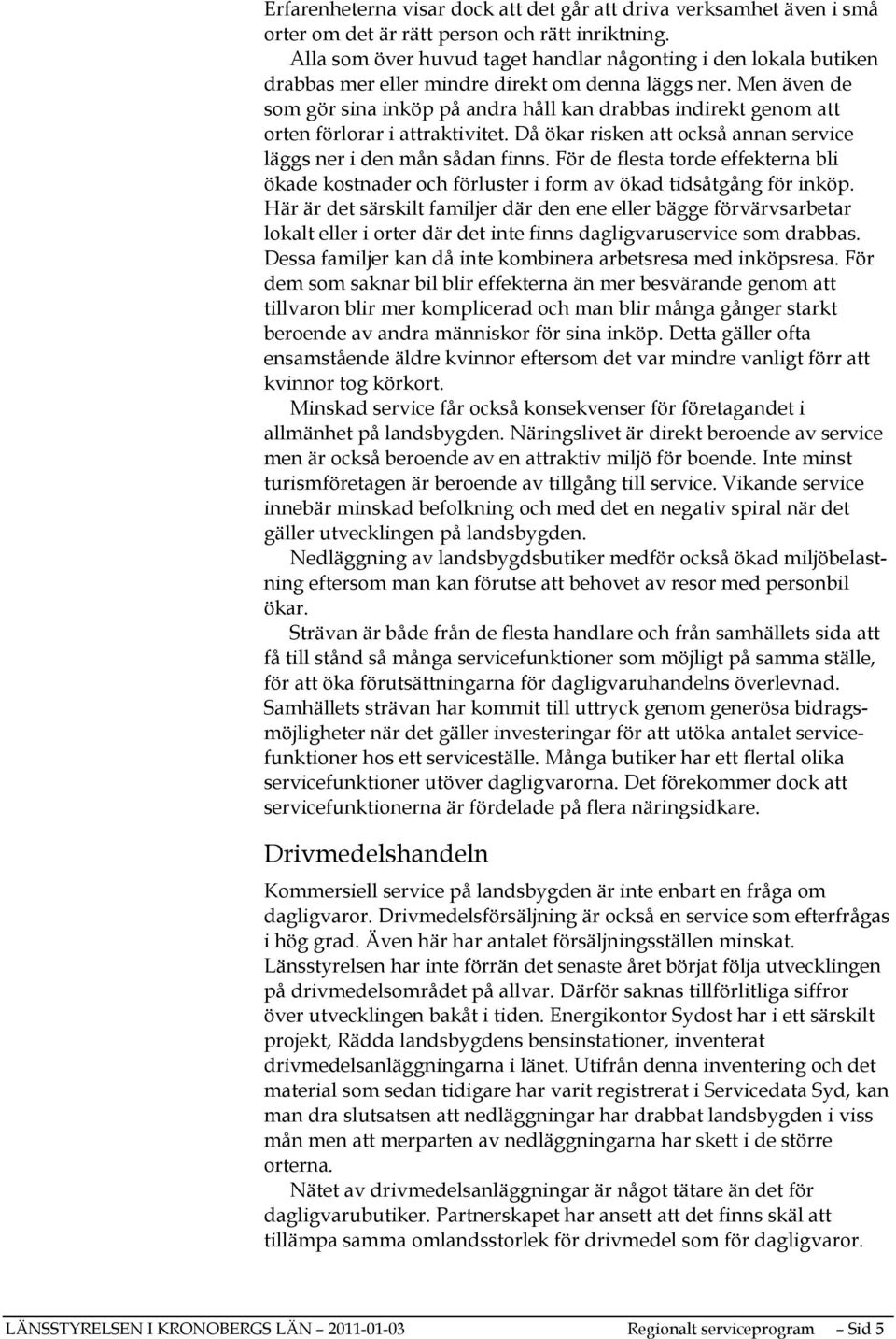 Men även de som gör sina inköp på andra håll kan drabbas indirekt genom att orten förlorar i attraktivitet. Då ökar risken att också annan service läggs ner i den mån sådan finns.