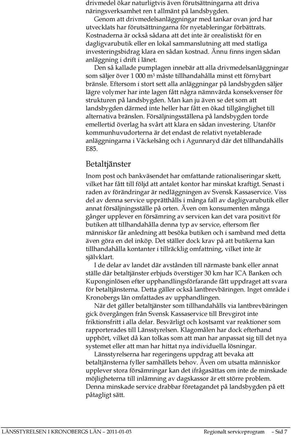 Kostnaderna är också sådana att det inte är orealistiskt för en dagligvarubutik eller en lokal sammanslutning att med statliga investeringsbidrag klara en sådan kostnad.