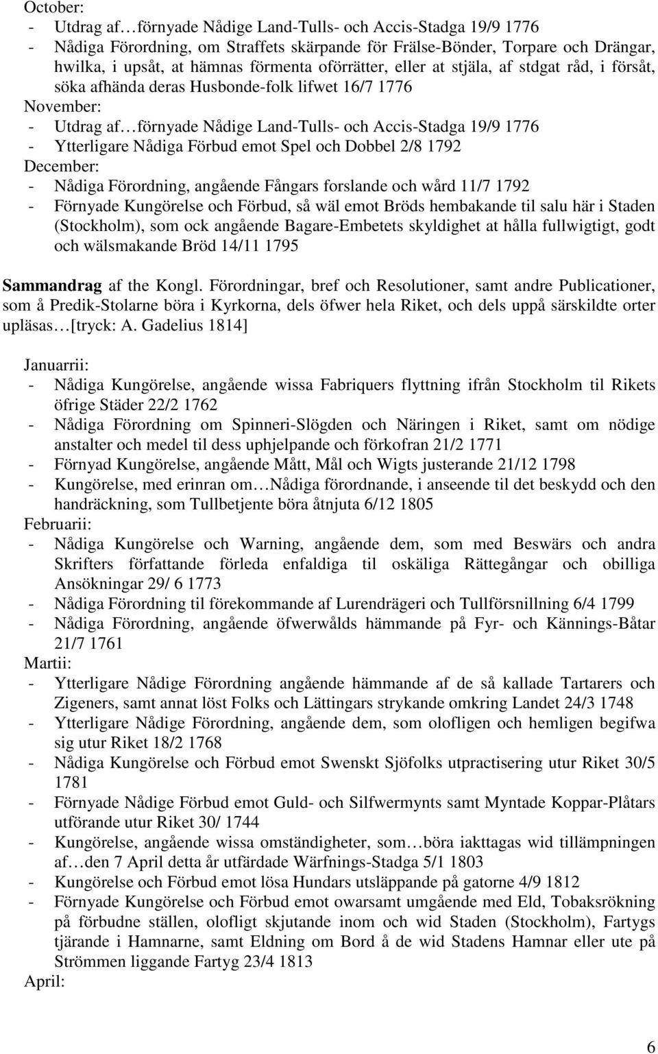 Nådiga Förbud emot Spel och Dobbel 2/8 1792 December: - Nådiga Förordning, angående Fångars forslande och wård 11/7 1792 - Förnyade Kungörelse och Förbud, så wäl emot Bröds hembakande til salu här i